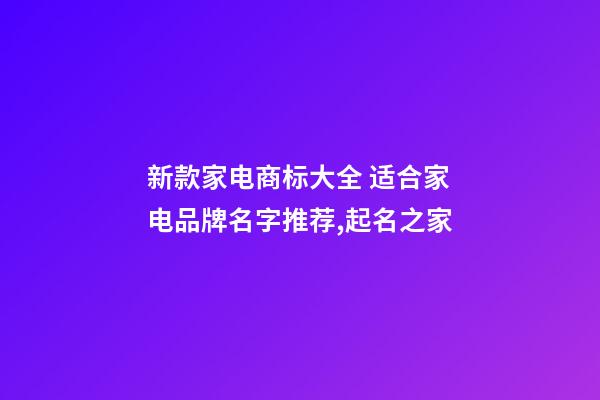 新款家电商标大全 适合家电品牌名字推荐,起名之家-第1张-商标起名-玄机派